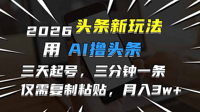2026最新头条玩法，用AI撸头条，3天必起号，3分钟1条，只需要复制粘贴，简单月入3W+-摇钱树