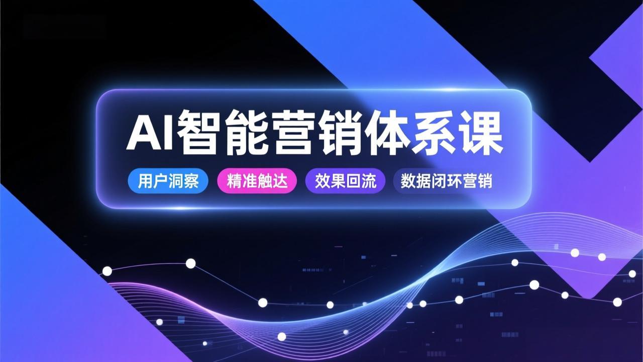 AI智能营销体系课，从用户洞察、精准触达到效果回流的数据闭环营销，提升整体营销效率与转化率-摇钱树