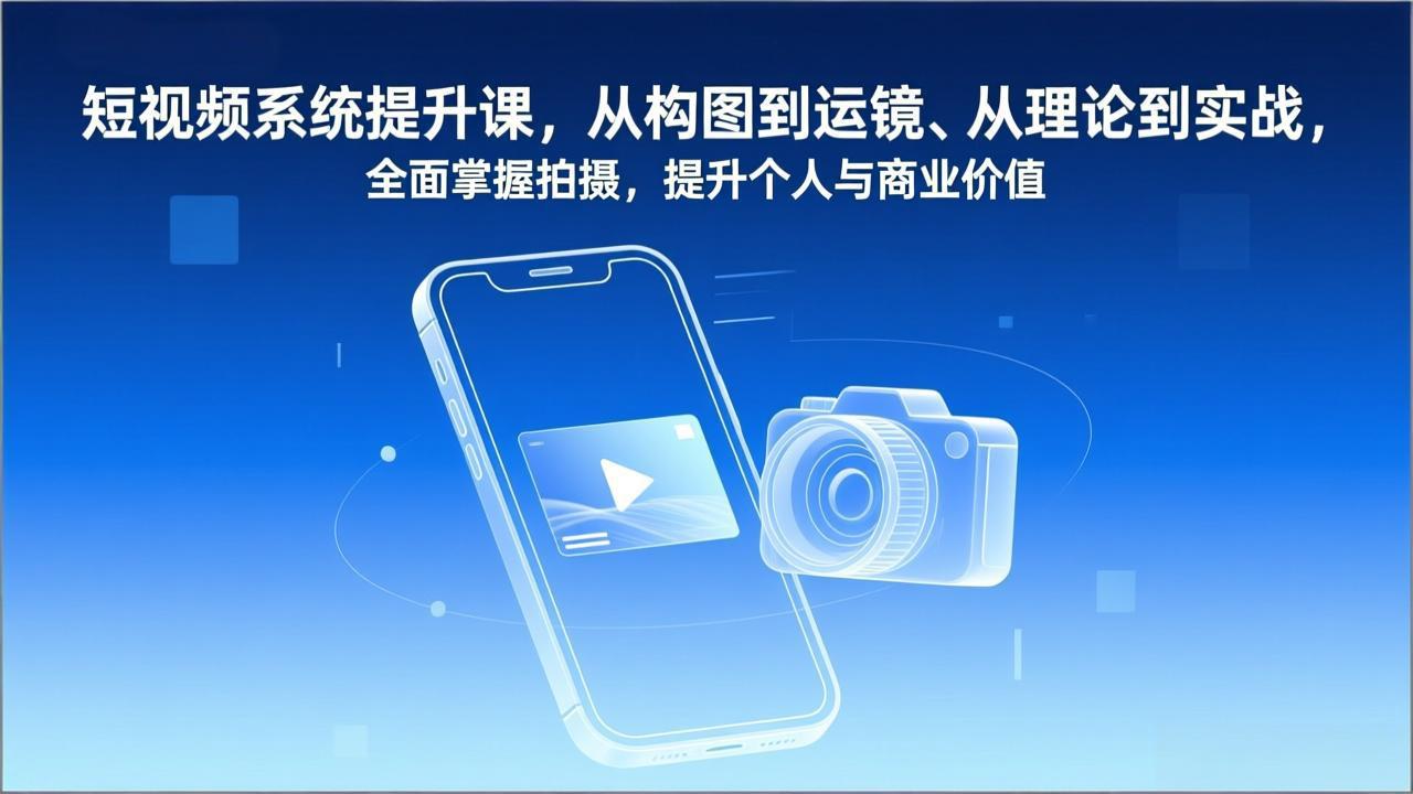 短视频系统提升课,从构图到运镜、从理论到实战,全面掌握拍摄,提升个人与商业价值-摇钱述