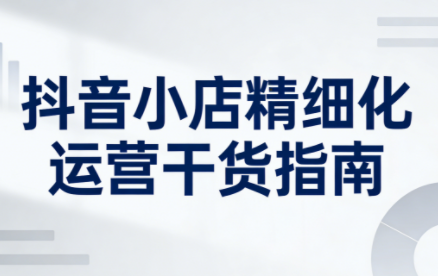 无缺·抖音店铺精细化运营干货指南新版(更新2026)-摇钱述