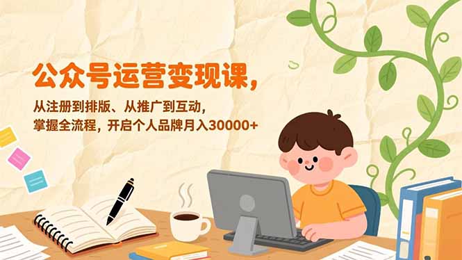 公众号运营变现课，从注册到排版、从推广到互动，掌握全流程，开启个人品牌月入30000+-星晨科技