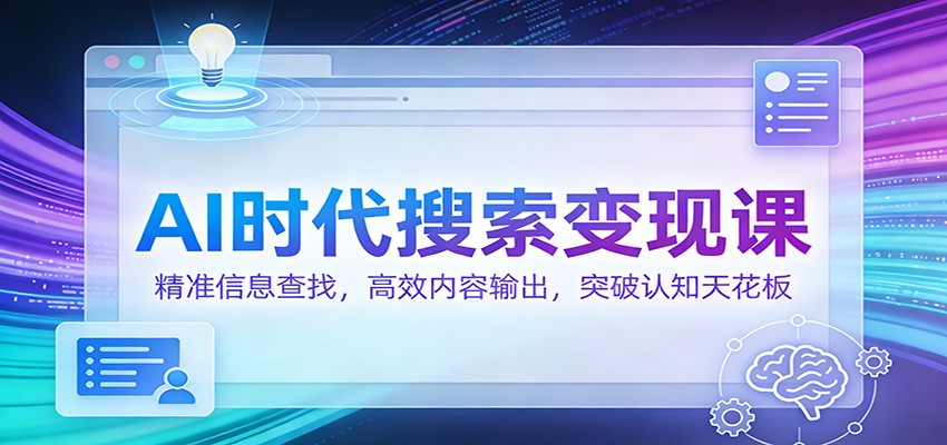 AI时代搜索变现课：精准信息查找，高效内容输出，突破认知天花板-日入300副业网