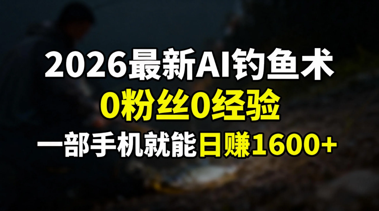 2026最新AI钓鱼术:0粉丝0经验，一部手机就能开启赚钱模式-日入300副业网