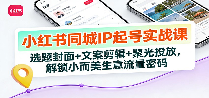 小红书同城IP起号实战课：选题封面+文案剪辑+聚光投放，解锁小而美生意流量密码-摇钱树