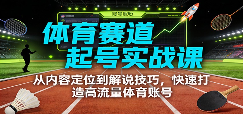 体育赛道起号实战课：从内容定位到解说技巧，快速打造高流量体育账号-宇众网创