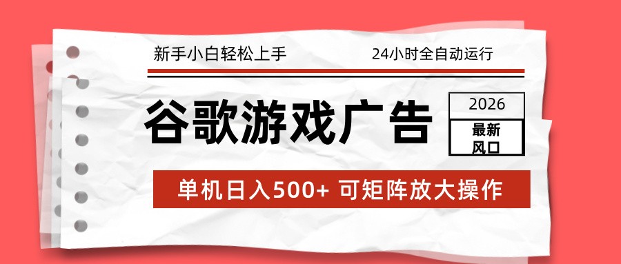 2026最新谷歌游戏广告 单机日入500+ 24小时全自动运行，新手小白轻松玩转-日入300副业网