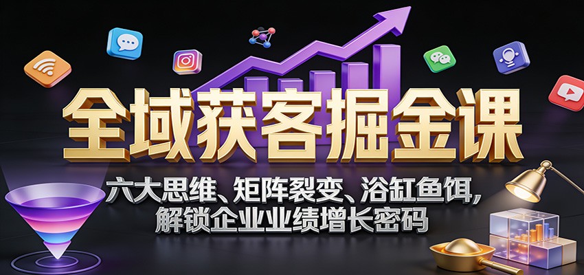 全域获客掘金课：六大思维、矩阵裂变、浴缸鱼饵，解锁企业业绩增长密码-摇钱树