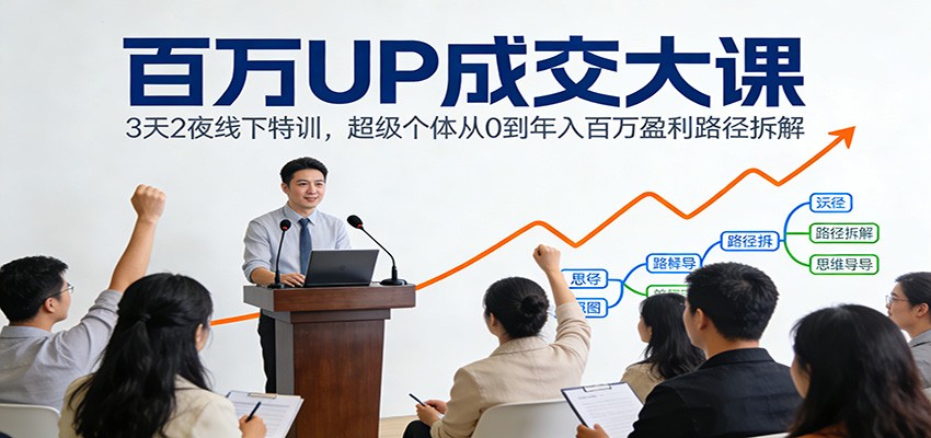 百万UP成交大课：3天2夜线下特训，超级个体从0到年入百万盈利路径拆解