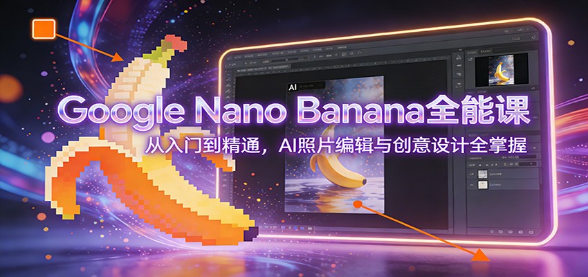 Google Nano Banana全能课：从入门到精通，AI照片编辑与创意设计全掌握-摇钱树