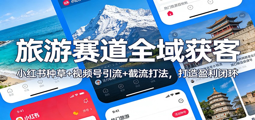 旅游赛道全域获客：小红书种草+视频号引流+截流打法，打造盈利闭环-琪哥网创