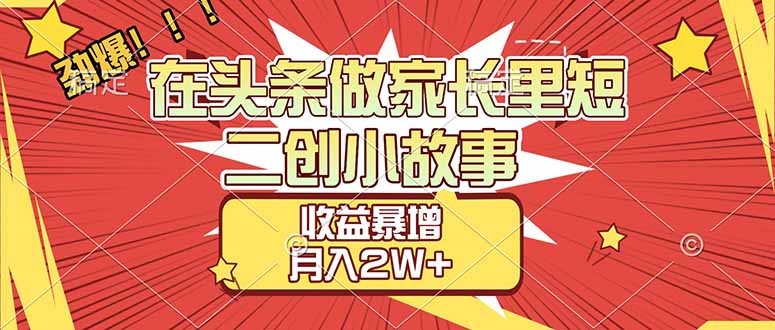 【劲爆】在头条做家长里短二创小故事，收益暴增，月入2W+-摇钱树