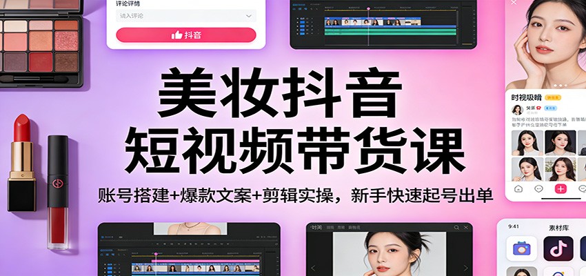 美妆抖音短视频带货课：账号搭建+爆款文案+剪辑实操，新手快速起号出单-摇钱树
