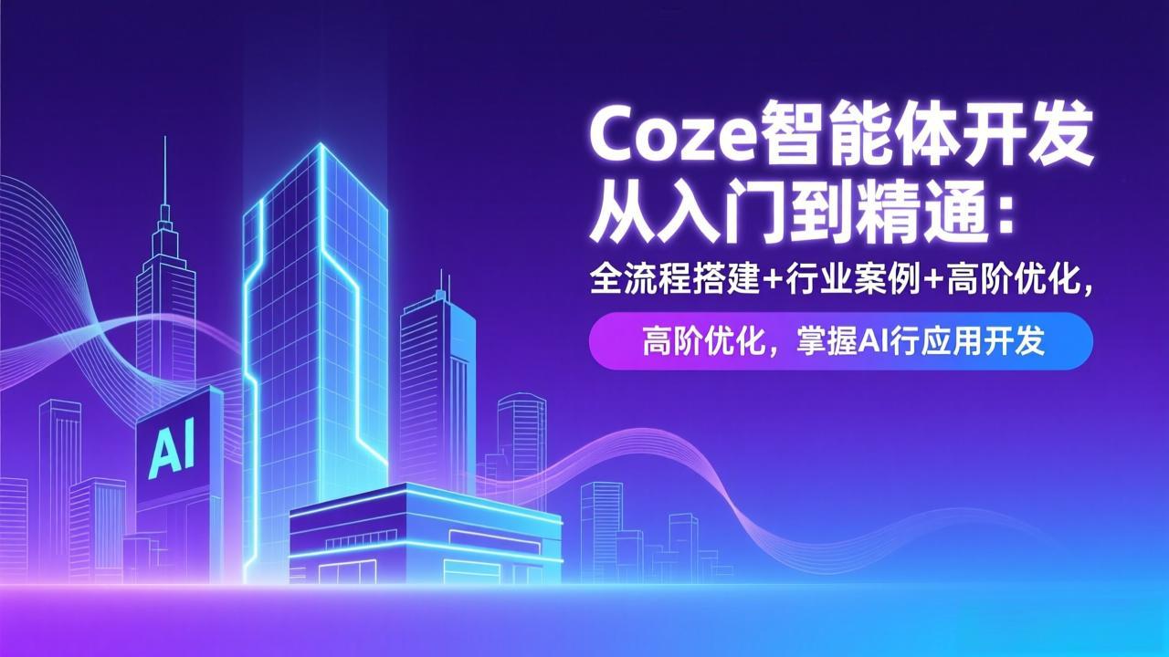 Coze智能体开发从入门到精通：全流程搭建+行业案例+高阶优化，掌握AI应用开发-好学创业资源