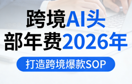 跨境AI头部年费2026年，打造跨境爆款SOP-摇钱树