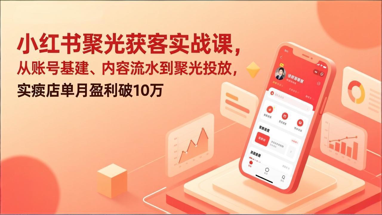 小红书聚光获客实战课，从账号基建、内容流水到聚光投放，实体店单月盈利破10万-摇钱树