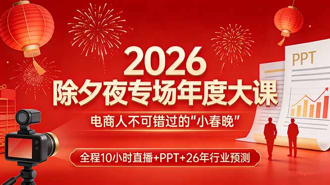 2026除夕夜专场年度大课，全程10小时直播+PPT+26年行业预测，是电商人不可错过的“小春晚”-摇钱述
