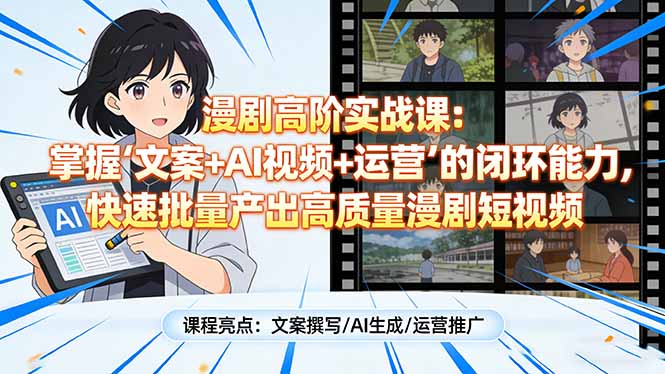 漫剧高阶实战课：掌握“文案+AI视频+运营”的闭环能力，快速批量产出高质量漫剧短视频-摇钱述