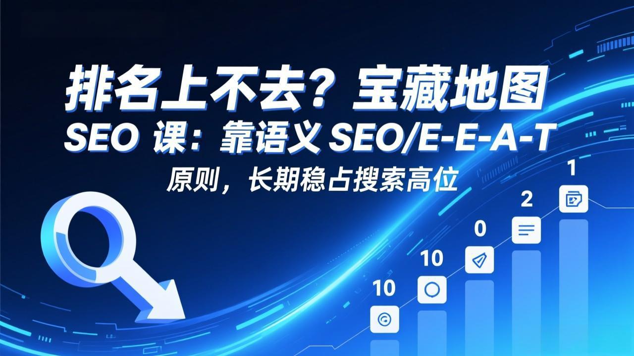 排名上不去？宝藏地图 SEO 课：靠语义 SEO+E-E-A-T 原则，长期稳占搜索高位-摇钱述