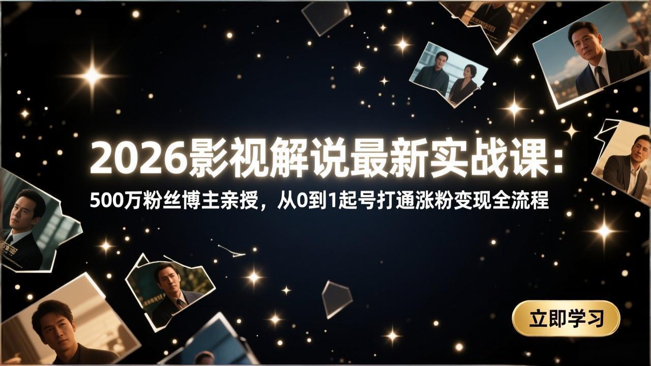 2026影视解说最新实战课:500万粉丝博主亲授,从0到1起号打通涨粉变现全流程-创盈汇聚