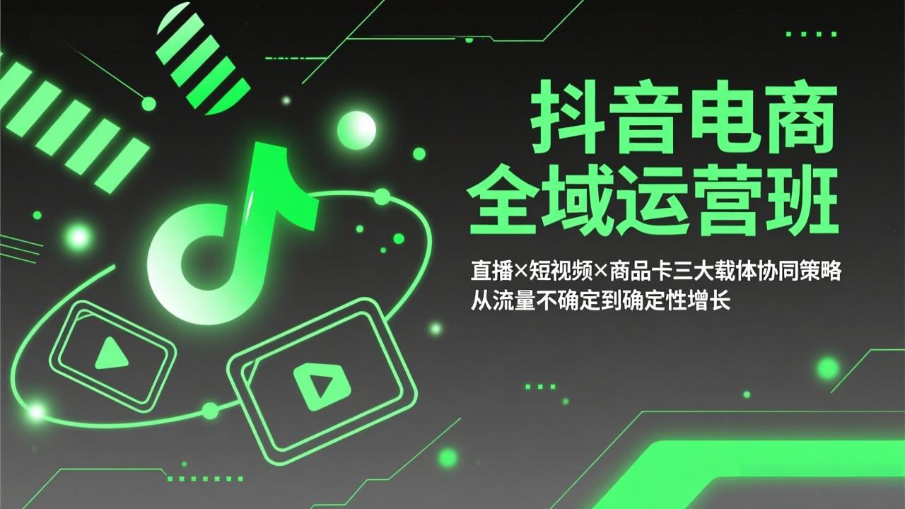 抖音电商全域运营班：直播×短视频×商品卡三大载体协同策略，从流量不确定到确定性增长-钱眼网