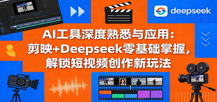 AI工具深度熟悉与应用：剪映+Deepseek零基础掌握，解锁短视频创作新玩法-摇钱树