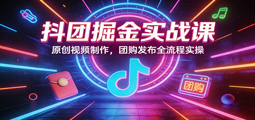 抖团掘金实战课:原创视频制作,团购发布全流程实操-摇钱树