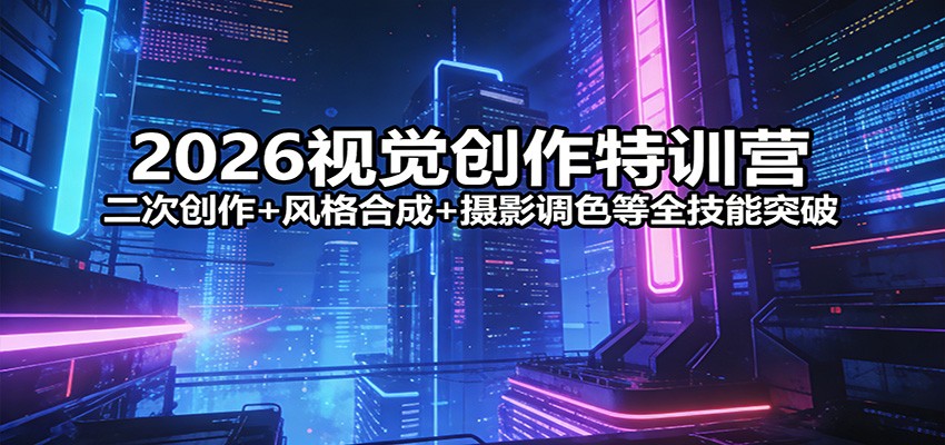 2026视觉创作特训营：二次创作+风格合成+摄影调色等全技能突破-摇钱树