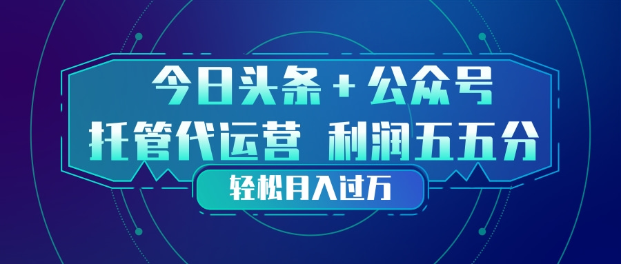 头条加公众号 托管代运营 利润分成模式 轻松月入过万-聚宝盆