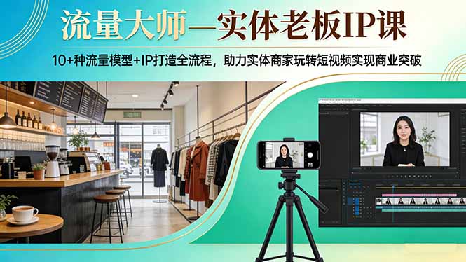流量大师—实体老板IP课：10+种流量模型+IP打造全流程，助力实体商家玩转短视频实现商业突破-摇钱树