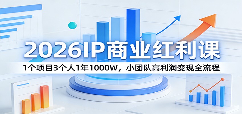 2026IP商业红利课:1个项目3个人1年1000W,小团队高利润变现全流程-摇钱树