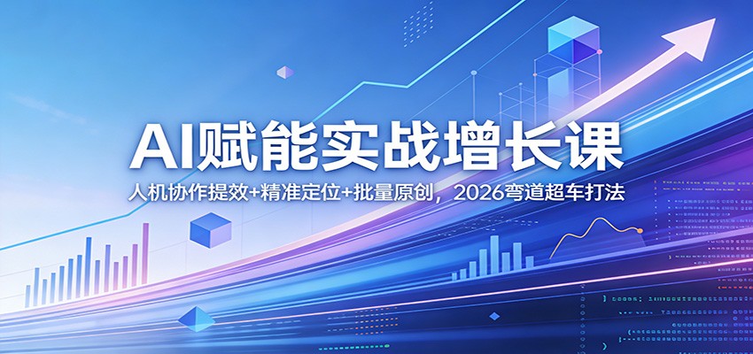 AI赋能实战增长课：人机协作提效+精准定位+批量原创，2026弯道超车打法-摇钱树