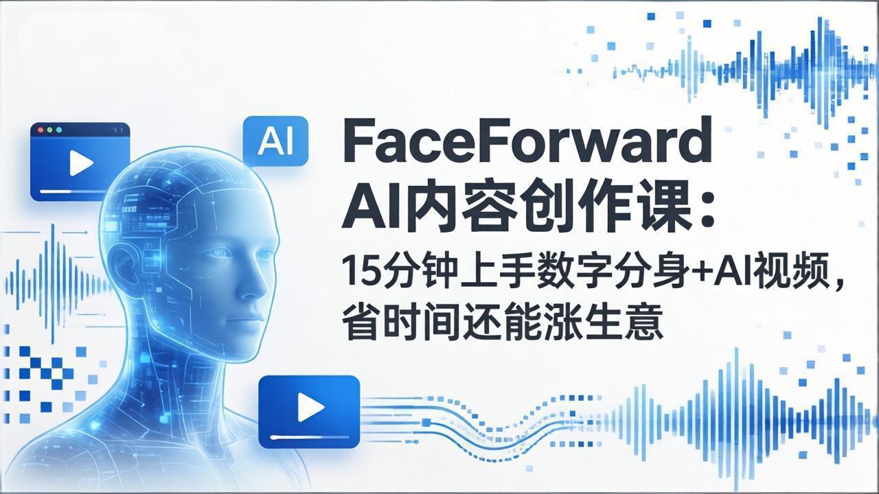 FaceForward AI内容创作课：15分钟上手数字分身+AI视频，省时间还能涨生意-摇钱树
