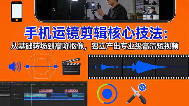 手机运镜 剪辑核心技法：从基础转场到高阶抠像，独立产出专业级高清短视频-摇钱树
