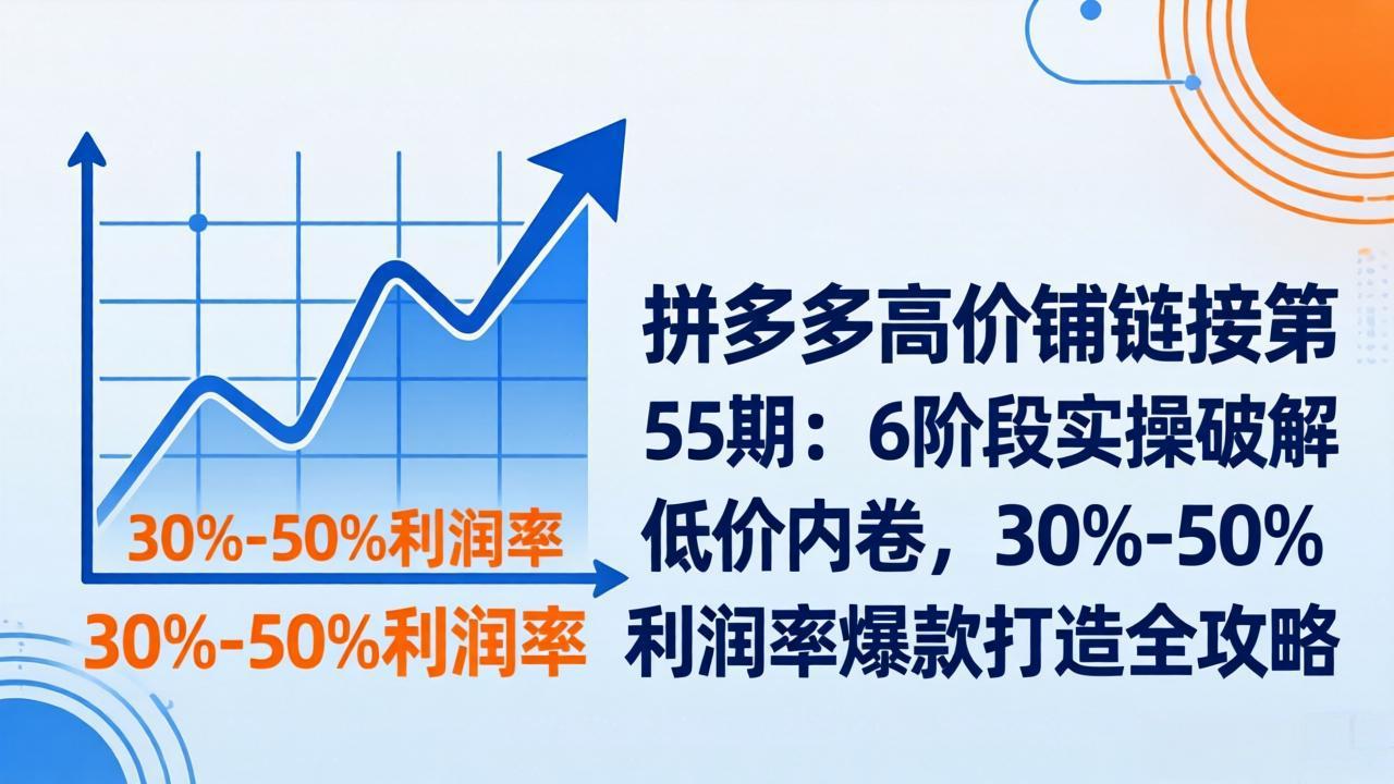 拼多多高价铺链接第55期：6阶段实操破解低价内卷，30%-50%利润率爆款打造全攻略-摇钱树