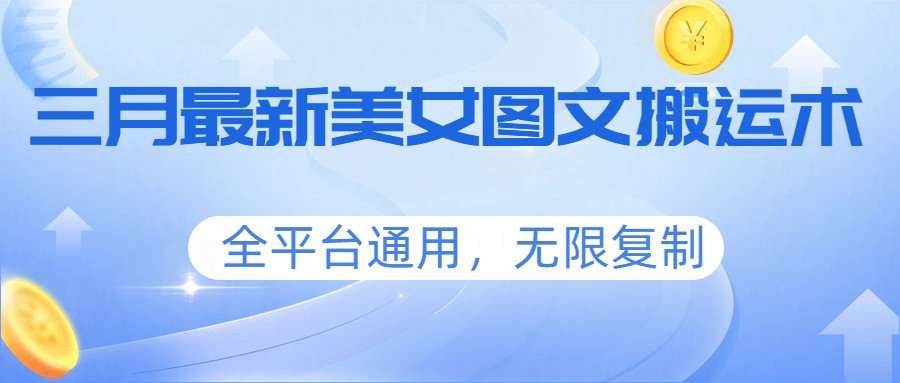 三月最新美女图文搬运术，全平台通用，无限复制-轻创驿站