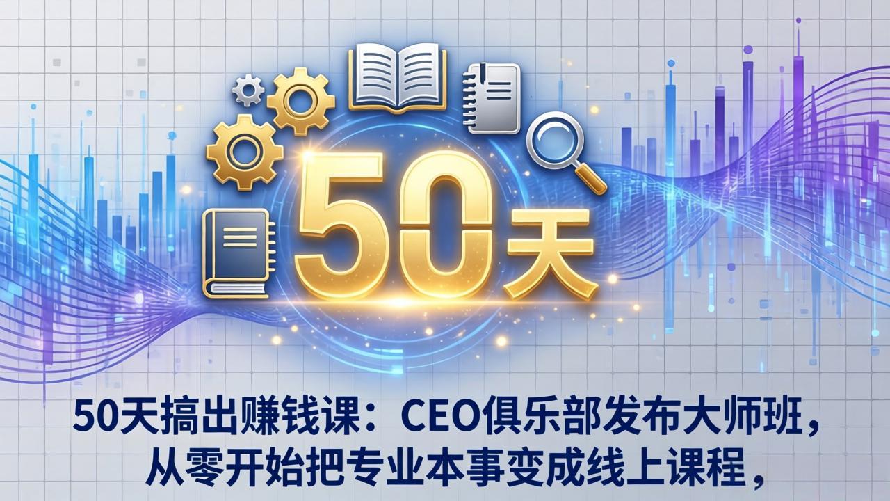 50天搞出赚钱课：CEO俱乐部发布大师班，从零开始把专业本事变成线上课程-摇钱树