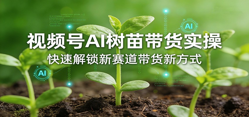 视频号AI树苗带货实操,快速解锁新赛道带货新方式-摇钱树