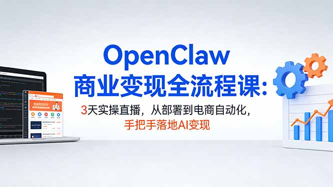 OpenClaw商业变现全流程课：3天实操直播，从部署到电商自动化，手把手落地AI变现-摇钱树
