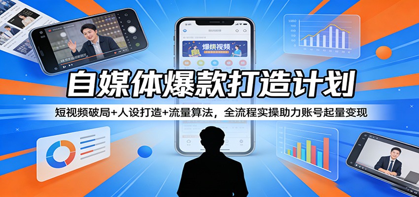 自媒体爆款打造计划：短视频破局+人设打造+流量算法，全流程实操助力账号起量变现-摇钱树