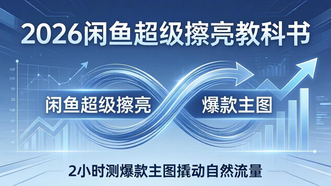 2026闲鱼超级擦亮教科书:底层逻辑出价×转化率,2小时测爆款主图撬动自然流量-摇钱树