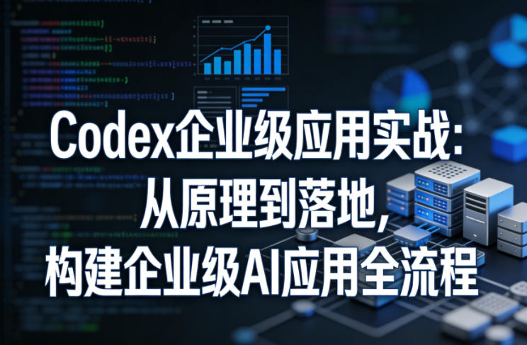 Codex企业级应用实战：从原理到落地，构建企业级AI应用全流程-摇钱树