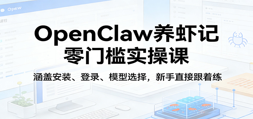 OpenClaw养虾记零门槛实操课：涵盖安装、登录、模型选择，新手直接跟着练-摇钱树