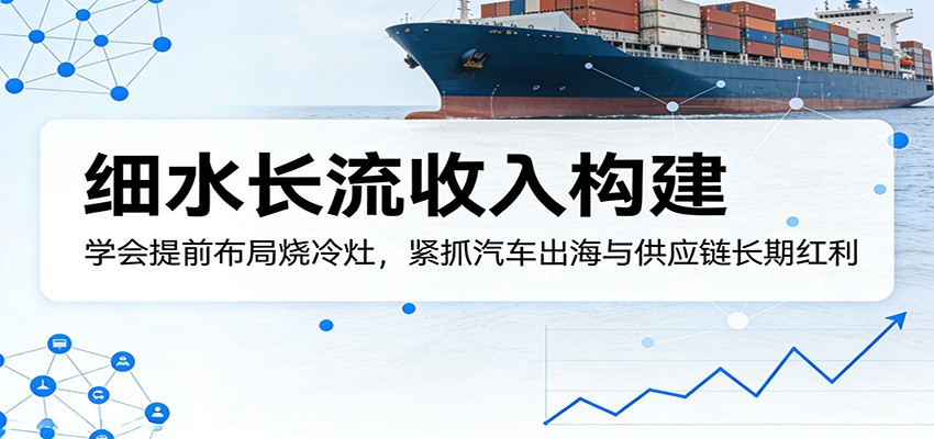 付费文章:细水长流收入构建,学会提前布局烧冷灶,紧抓汽车出海与供应链长期红利-摇钱树