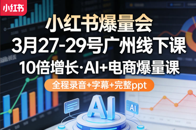 小红书爆量会3月27-29号广州线下课，10倍增长，AI+电商爆量课，全程录音+字幕+完整ppt-摇钱树