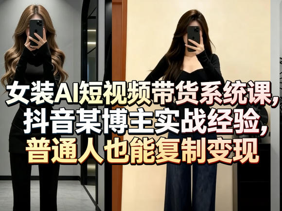 女装AI短视频带货系统课，抖音某博主实战经验，普通人也能复制变现-摇钱树