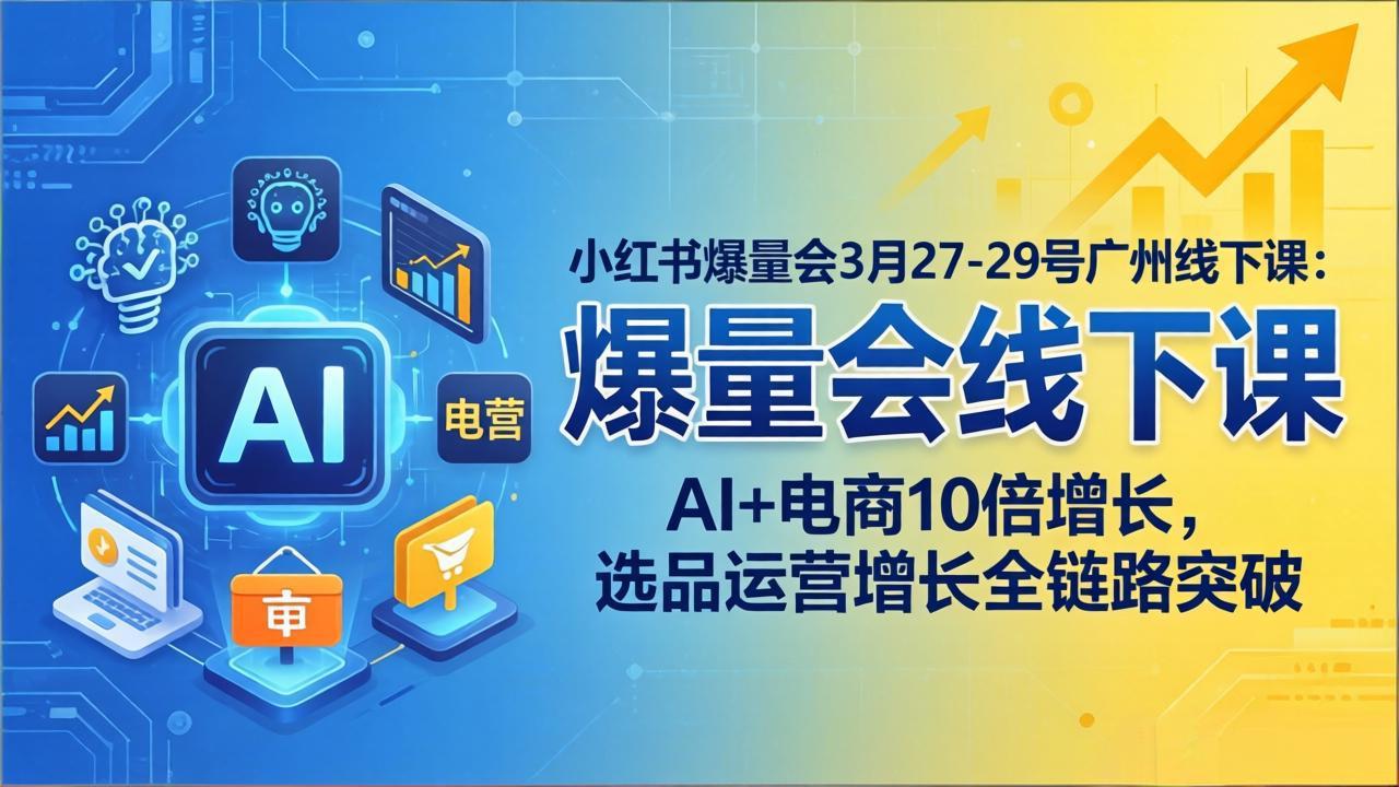 小红书爆量会3月27-29号广州线下课：AI+电商10倍增长，选品运营增长全链路突破-大甫网创-助力打造属于自己的超级个体-甫仁小站