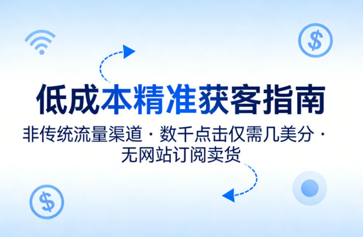 低成本精准获客指南，用非传统流量渠道，实现数千点击仅需几美分，不用网站也能搞订阅卖货-摇钱树