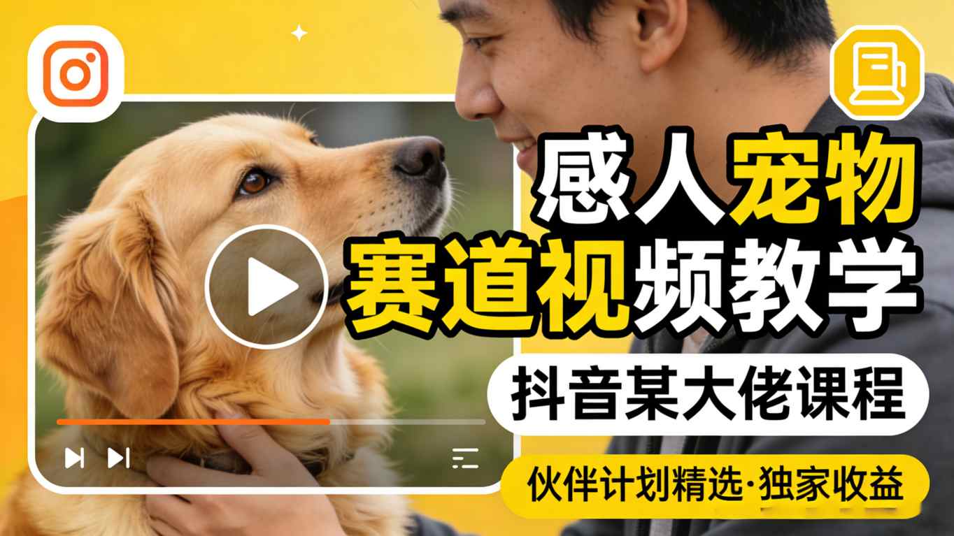 感人宠物赛道视频教学，抖音某大佬课程，可做伙伴计划精选独家收益-摇钱树