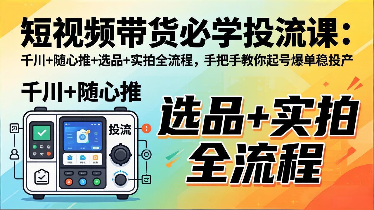 短视频带货必学投流课:千川+随心推+选品+实拍全流程,手把手教你起号爆单稳投产-摇钱树