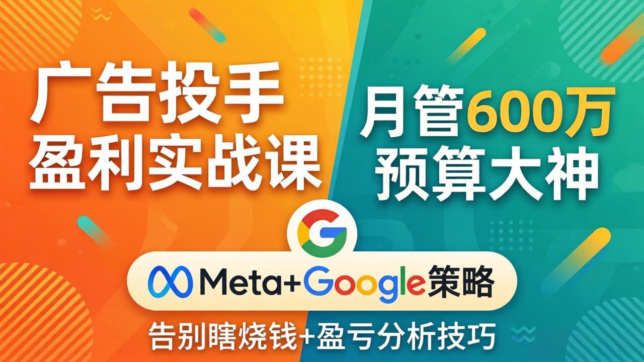 广告投手盈利实战课：月管600万预算大神，带你告别瞎烧钱，Meta+Google策略+盈亏分析-贝兼乾